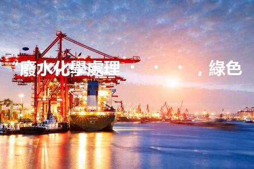 “廢水化學處理，綠色環(huán)保新篇章”